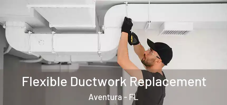  Flexible Ductwork Replacement Aventura - FL