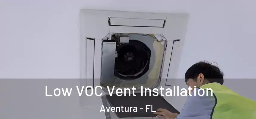  Low VOC Vent Installation Aventura - FL