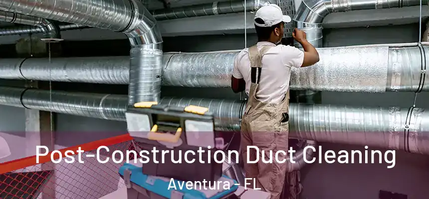 Post-Construction Duct Cleaning Aventura - FL